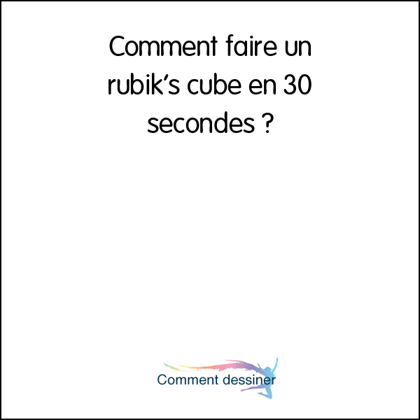 Comment faire un rubik’s cube en 30 secondes